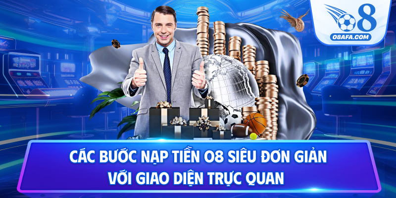 Các bước nạp tiền O8 siêu đơn giản với giao diện trực quan