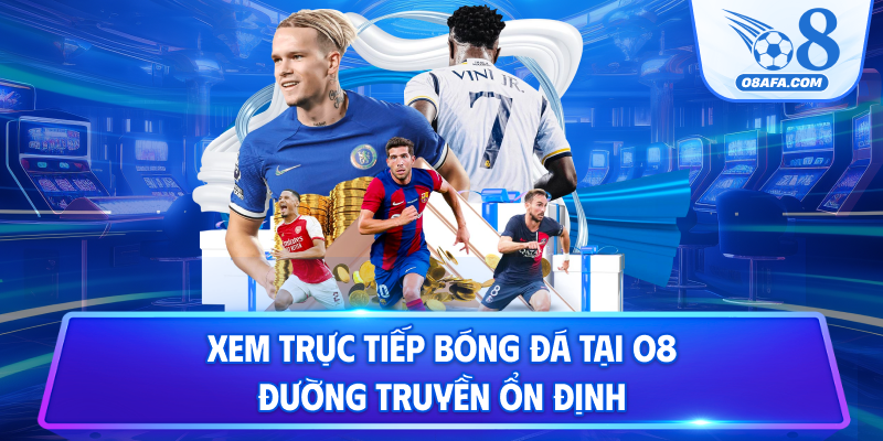 Xem trực tiếp bóng đá tại O8 đường truyền ổn định